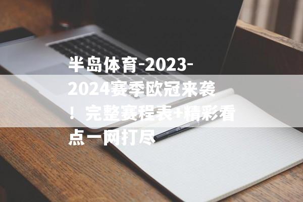 半岛体育-2023-2024赛季欧冠来袭！完整赛程表+精彩看点一网打尽