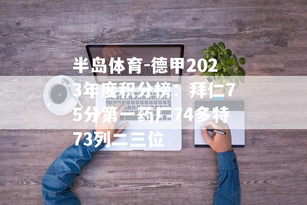 半岛体育-德甲2023年度积分榜：拜仁75分第一药厂74多特73列二三位