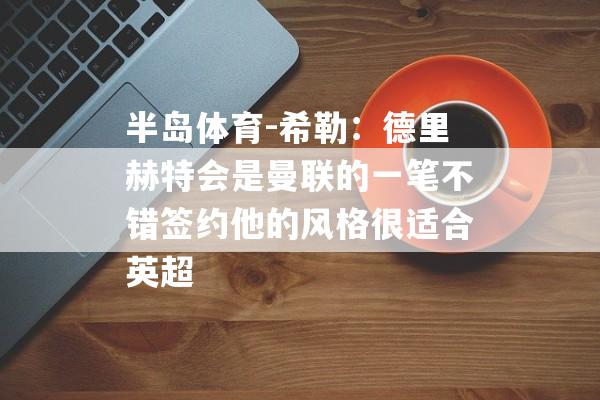 半岛体育-希勒：德里赫特会是曼联的一笔不错签约他的风格很适合英超