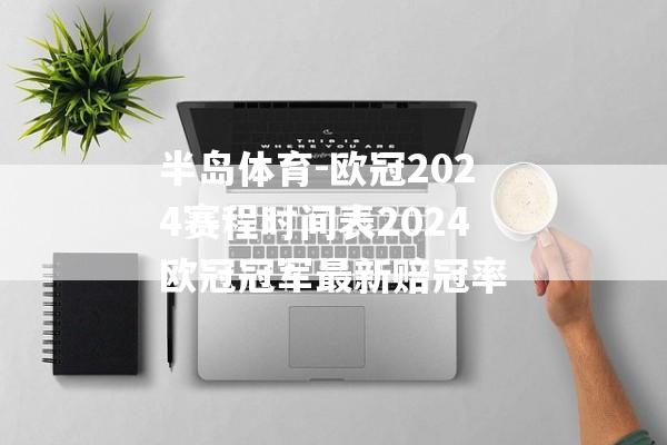 半岛体育-欧冠2024赛程时间表2024欧冠冠军最新赔冠率